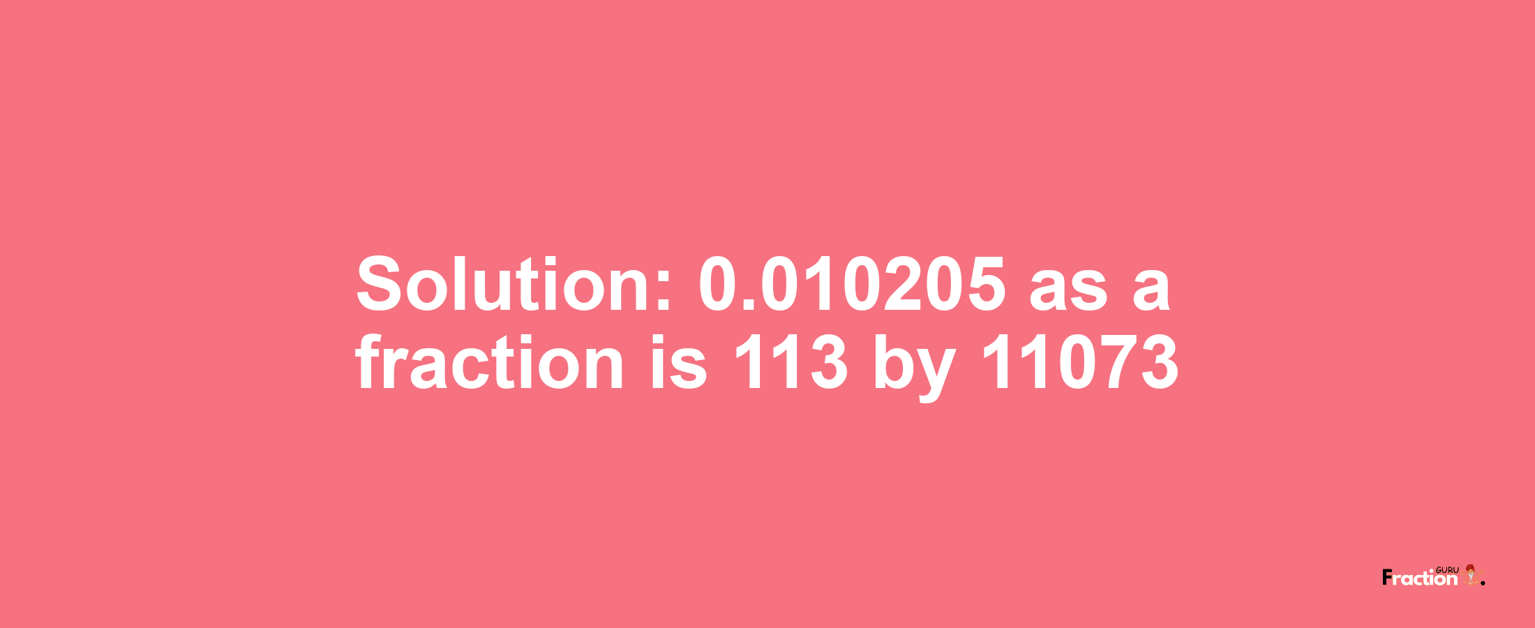 Solution:0.010205 as a fraction is 113/11073